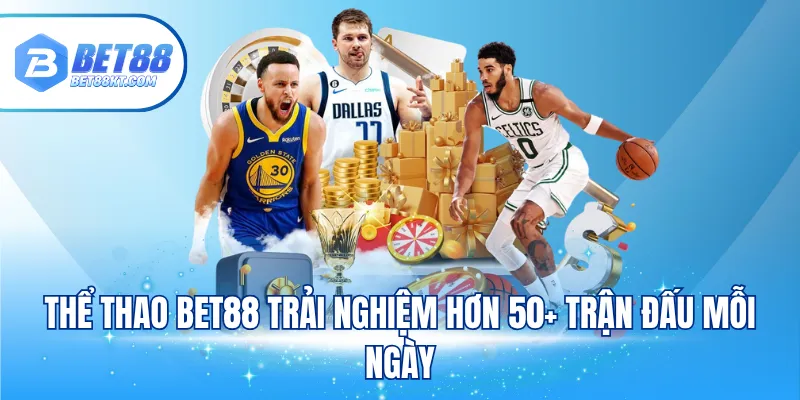 Thể thao BET88 trải nghiệm hơn 50+ trận đấu mỗi ngày